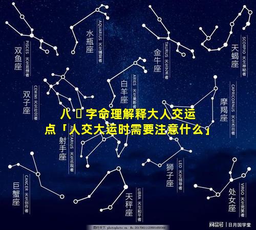 八 ☘ 字命理解释大人交运点「人交大运时需要注意什么」
